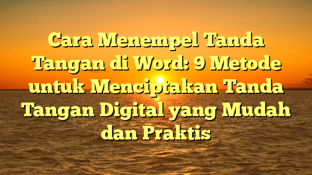 Cara Menempel Tanda Tangan di Word: 9 Metode untuk Menciptakan Tanda Tangan Digital yang Mudah dan Praktis