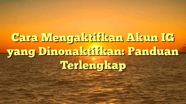 Cara Mengaktifkan Akun IG yang Dinonaktifkan: Panduan Terlengkap