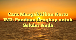 Cara Mengaktifkan Kartu IM3: Panduan Lengkap untuk Seluler Anda