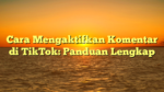 Cara Mengaktifkan Komentar di TikTok: Panduan Lengkap