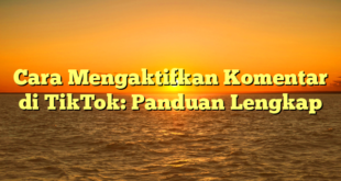 Cara Mengaktifkan Komentar di TikTok: Panduan Lengkap