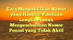 Cara Mengaktifkan Nomor yang Hangus: Panduan Lengkap untuk Mengembalikan Nomor Ponsel yang Tidak Aktif