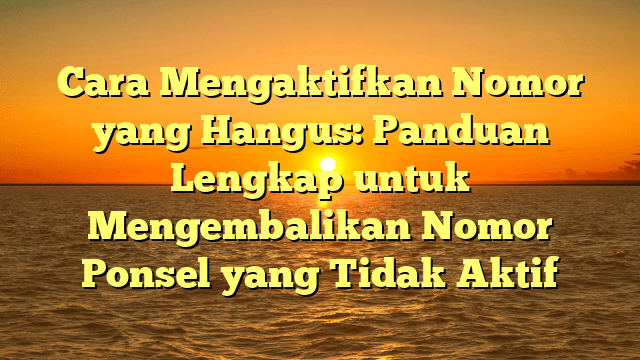 Cara Mengaktifkan Nomor yang Hangus: Panduan Lengkap untuk Mengembalikan Nomor Ponsel yang Tidak Aktif