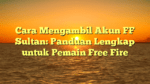 Cara Mengambil Akun FF Sultan: Panduan Lengkap untuk Pemain Free Fire