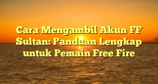 Cara Mengambil Akun FF Sultan: Panduan Lengkap untuk Pemain Free Fire
