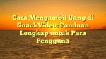 Cara Mengambil Uang di SnackVideo: Panduan Lengkap untuk Para Pengguna
