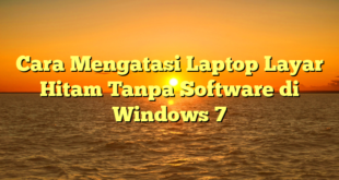 Cara Mengatasi Laptop Layar Hitam Tanpa Software di Windows 7