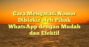 Cara Mengatasi Nomor Diblokir oleh Pihak WhatsApp dengan Mudah dan Efektif