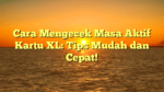 Cara Mengecek Masa Aktif Kartu XL: Tips Mudah dan Cepat!