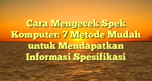 Cara Mengecek Spek Komputer: 7 Metode Mudah untuk Mendapatkan Informasi Spesifikasi