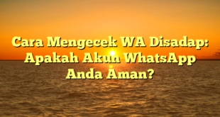 Cara Mengecek WA Disadap: Apakah Akun WhatsApp Anda Aman?