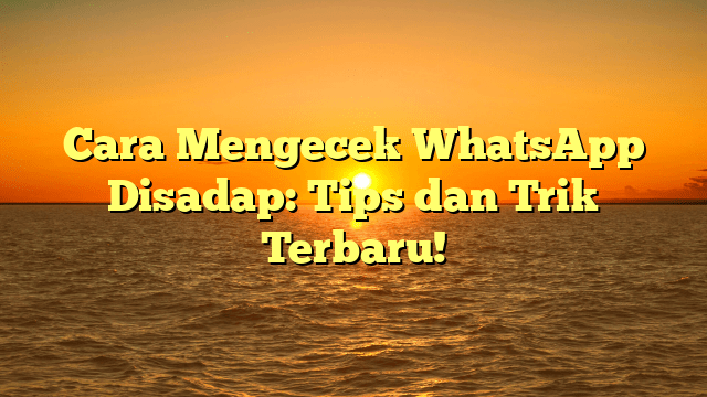 Cara Mengecek WhatsApp Disadap: Tips dan Trik Terbaru!
