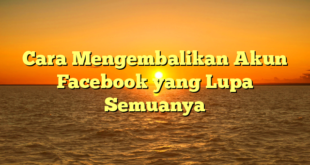 Cara Mengembalikan Akun Facebook yang Lupa Semuanya