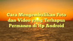 Cara Mengembalikan Foto dan Video yang Terhapus Permanen di Hp Android