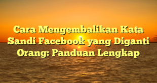 Cara Mengembalikan Kata Sandi Facebook yang Diganti Orang: Panduan Lengkap