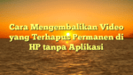Cara Mengembalikan Video yang Terhapus Permanen di HP tanpa Aplikasi