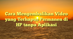 Cara Mengembalikan Video yang Terhapus Permanen di HP tanpa Aplikasi