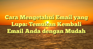 Cara Mengetahui Email yang Lupa: Temukan Kembali Email Anda dengan Mudah