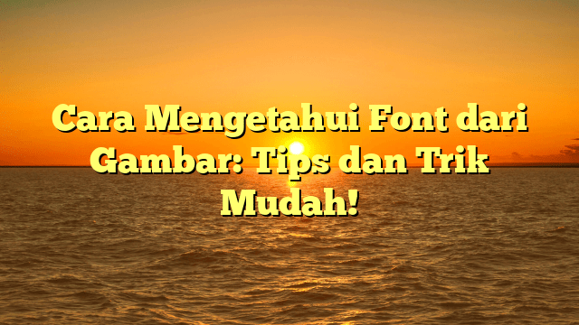 Cara Mengetahui Font dari Gambar: Tips dan Trik Mudah!