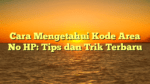 Cara Mengetahui Kode Area No HP: Tips dan Trik Terbaru