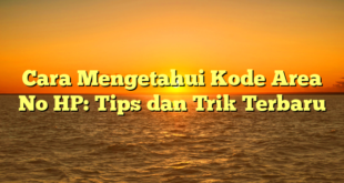 Cara Mengetahui Kode Area No HP: Tips dan Trik Terbaru