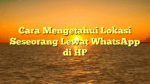 Cara Mengetahui Lokasi Seseorang Lewat WhatsApp di HP