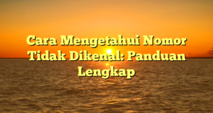 Cara Mengetahui Nomor Tidak Dikenal: Panduan Lengkap