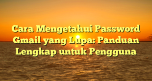 Cara Mengetahui Password Gmail yang Lupa: Panduan Lengkap untuk Pengguna