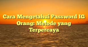 Cara Mengetahui Password IG Orang: Metode yang Terpercaya