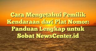 Cara Mengetahui Pemilik Kendaraan dari Plat Nomor: Panduan Lengkap untuk Sobat NewsCenter.id