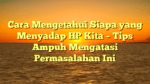 Cara Mengetahui Siapa yang Menyadap HP Kita – Tips Ampuh Mengatasi Permasalahan Ini