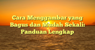 Cara Menggambar yang Bagus dan Mudah Sekali: Panduan Lengkap