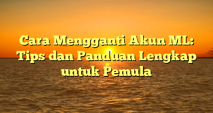 Cara Mengganti Akun ML: Tips dan Panduan Lengkap untuk Pemula