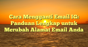 Cara Mengganti Email IG: Panduan Lengkap untuk Merubah Alamat Email Anda