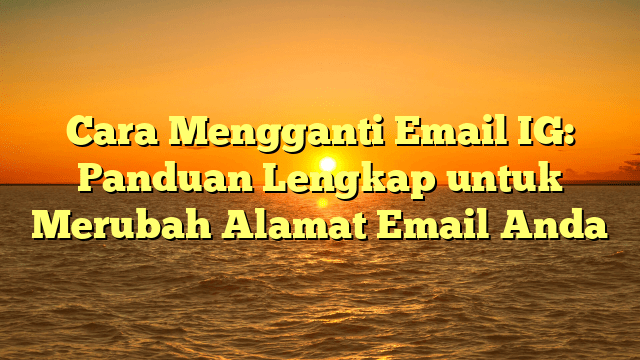 Cara Mengganti Email IG: Panduan Lengkap untuk Merubah Alamat Email Anda