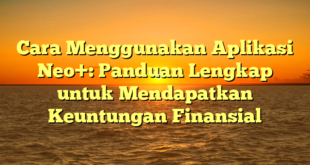 Cara Menggunakan Aplikasi Neo+: Panduan Lengkap untuk Mendapatkan Keuntungan Finansial