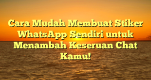 Cara Mudah Membuat Stiker WhatsApp Sendiri untuk Menambah Keseruan Chat Kamu!