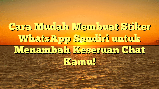 Cara Mudah Membuat Stiker WhatsApp Sendiri untuk Menambah Keseruan Chat Kamu!