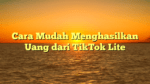 Cara Mudah Menghasilkan Uang dari TikTok Lite