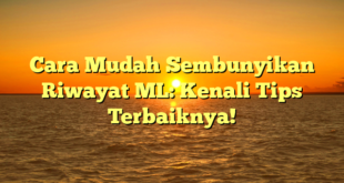 Cara Mudah Sembunyikan Riwayat ML: Kenali Tips Terbaiknya!