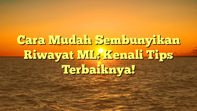 Cara Mudah Sembunyikan Riwayat ML: Kenali Tips Terbaiknya! Cara Mudah Sembunyikan Riwayat ML: Kenali Tips Terbaiknya!