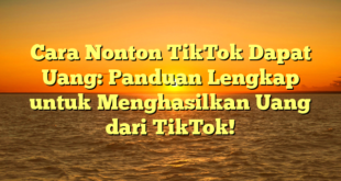 Cara Nonton TikTok Dapat Uang: Panduan Lengkap untuk Menghasilkan Uang dari TikTok!