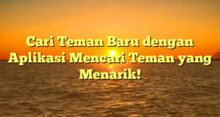 Cari Teman Baru dengan Aplikasi Mencari Teman yang Menarik!