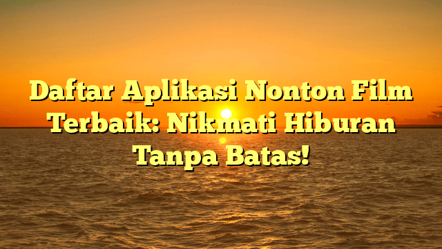 Daftar Aplikasi Nonton Film Terbaik: Nikmati Hiburan Tanpa Batas!