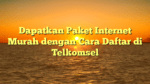 Dapatkan Paket Internet Murah dengan Cara Daftar di Telkomsel