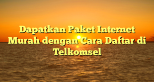 Dapatkan Paket Internet Murah dengan Cara Daftar di Telkomsel
