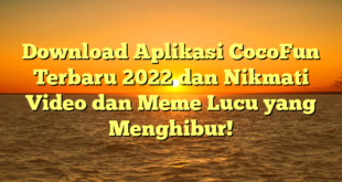 Download Aplikasi CocoFun Terbaru 2022 dan Nikmati Video dan Meme Lucu yang Menghibur!