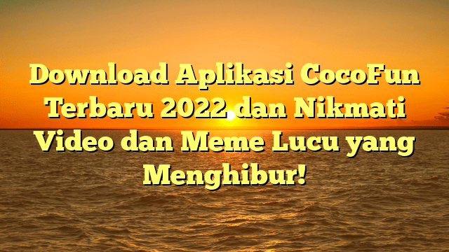 Download Aplikasi CocoFun Terbaru 2022 dan Nikmati Video dan Meme Lucu yang Menghibur!