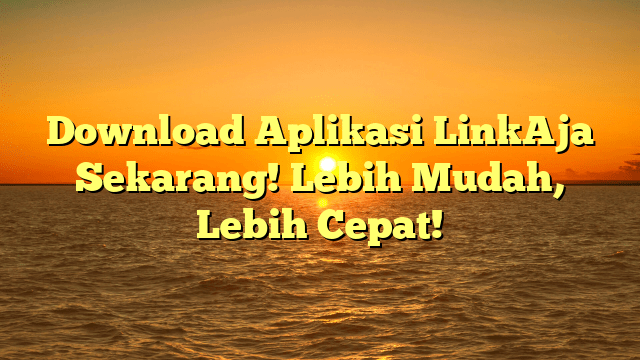 Download Aplikasi LinkAja Sekarang! Lebih Mudah, Lebih Cepat!