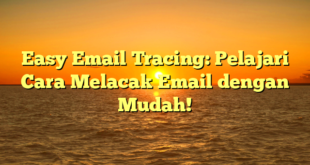 Easy Email Tracing: Pelajari Cara Melacak Email dengan Mudah!